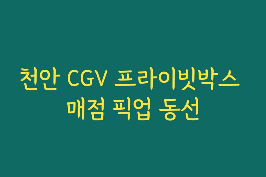천안 CGV 프라이빗박스 매점 픽업 동선
