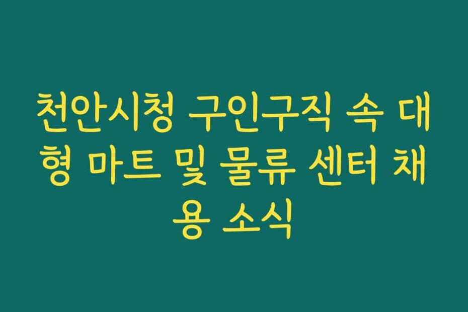 천안시청 구인구직 속 대형 마트 및 물류 센터 채용 소식