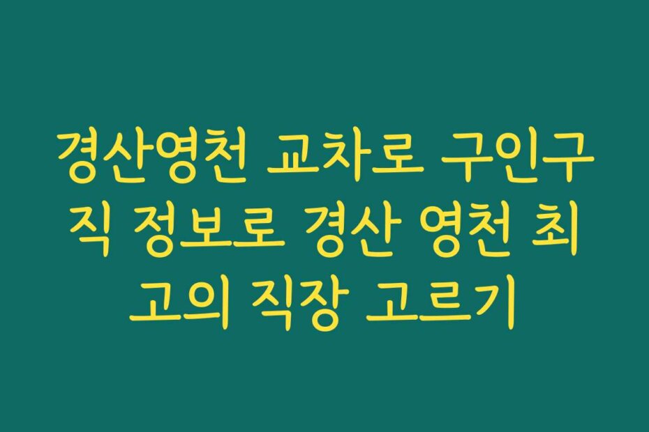 경산영천 교차로 구인구직 정보로 경산 영천 최고의 직장 고르기
