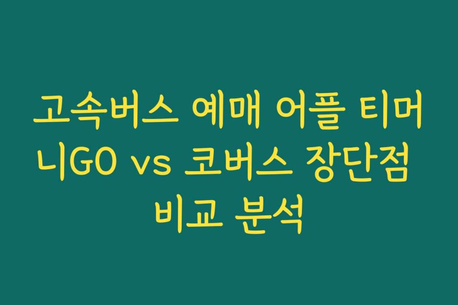 고속버스 예매 어플 티머니GO vs 코버스 장단점 비교 분석