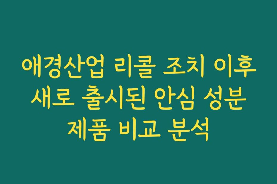 애경산업 리콜 조치 이후 새로 출시된 안심 성분 제품 비교 분석
