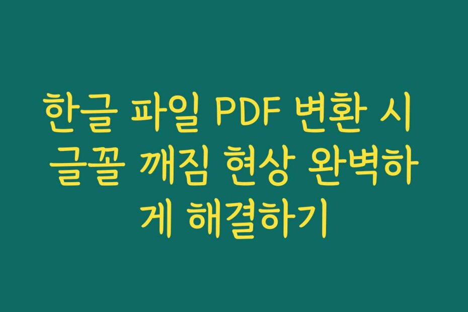 한글 파일 PDF 변환 시 글꼴 깨짐 현상 완벽하게 해결하기