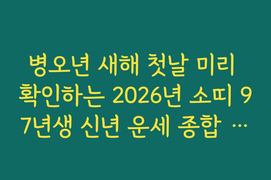 병오년 새해 첫날 미리 확인하는 2026년 소띠 97년생 신년 운세 종합 가이드