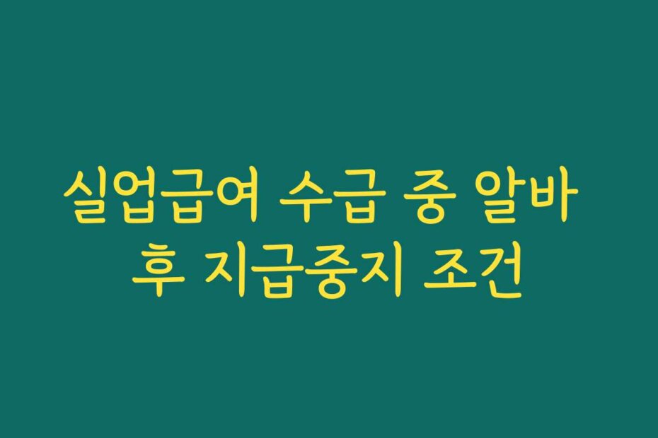 실업급여 수급 중 알바 후 지급중지 조건
