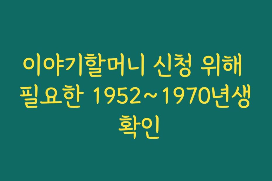 이야기할머니 신청 위해 필요한 1952~1970년생 확인