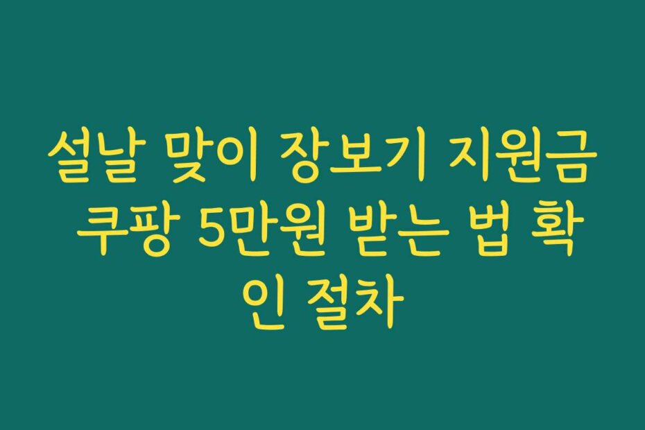 설날 맞이 장보기 지원금 쿠팡 5만원 받는 법 확인 절차
