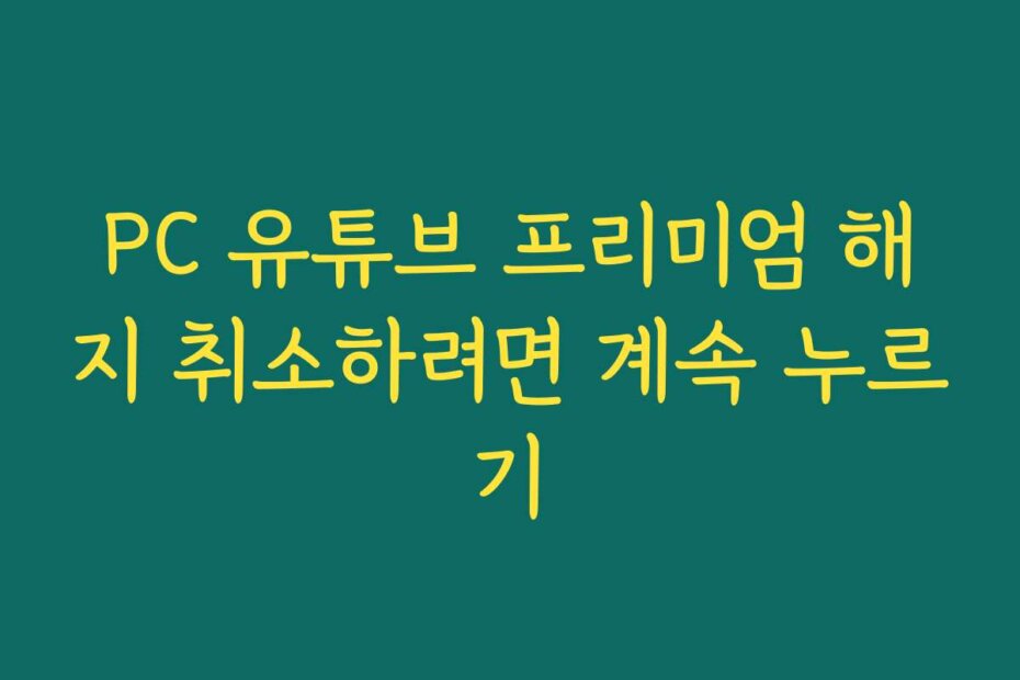 PC 유튜브 프리미엄 해지 취소하려면 계속 누르기