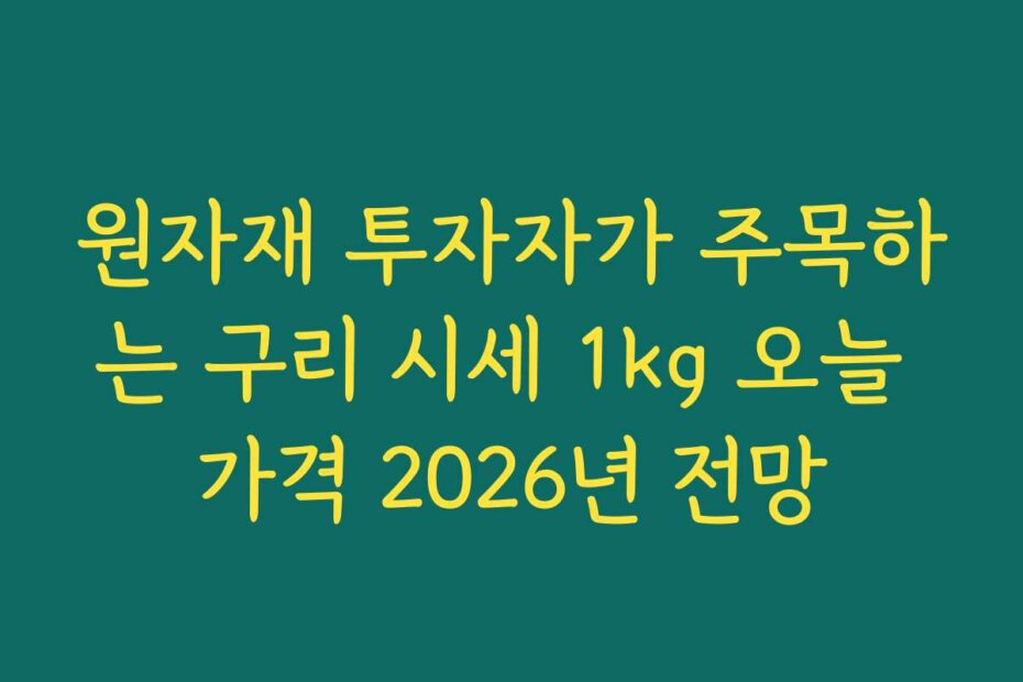 원자재 투자자가 주목하는 구리 시세 1kg 오늘 가격 2026년 전망