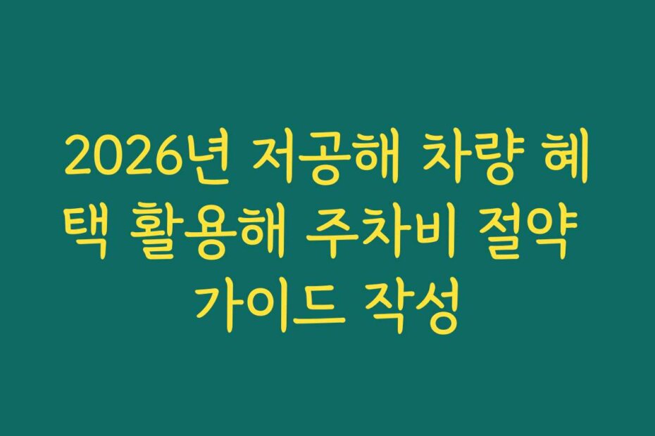 2026년 저공해 차량 혜택 활용해 주차비 절약 가이드 작성