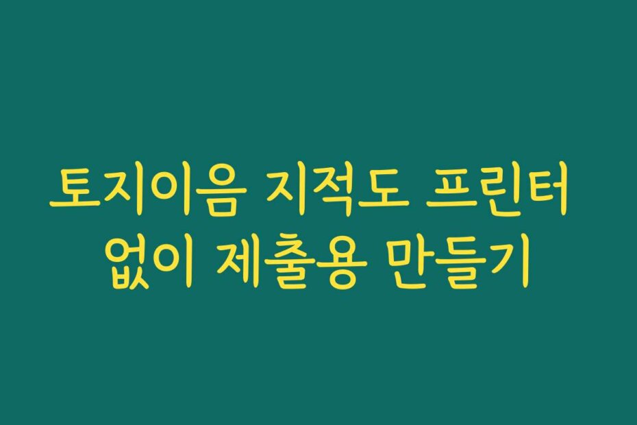 토지이음 지적도 프린터 없이 제출용 만들기