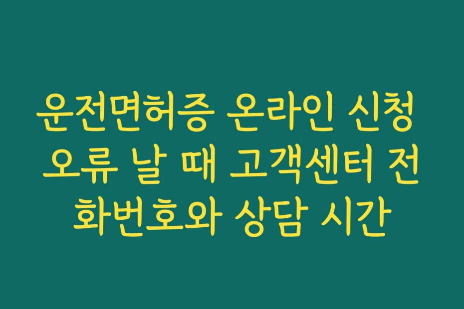 운전면허증 온라인 신청 오류 날 때 고객센터 전화번호와 상담 시간