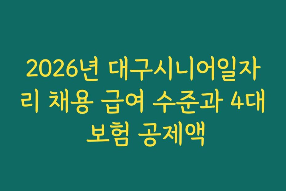 2026년 대구시니어일자리 채용 급여 수준과 4대 보험 공제액