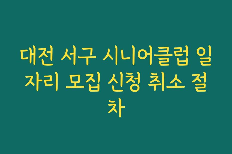 대전 서구 시니어클럽 일자리 모집 신청 취소 절차