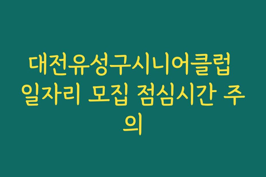 대전유성구시니어클럽 일자리 모집 점심시간 주의
