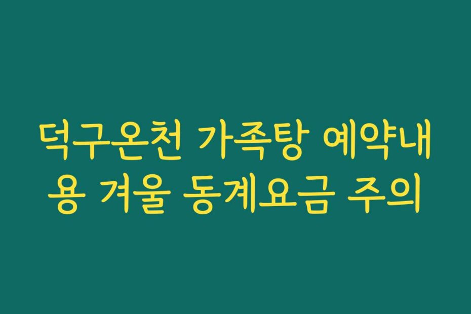 덕구온천 가족탕 예약내용 겨울 동계요금 주의