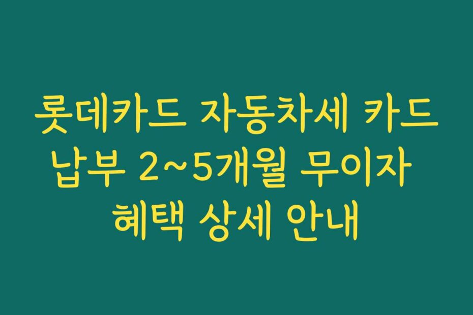 롯데카드 자동차세 카드납부 2~5개월 무이자 혜택 상세 안내