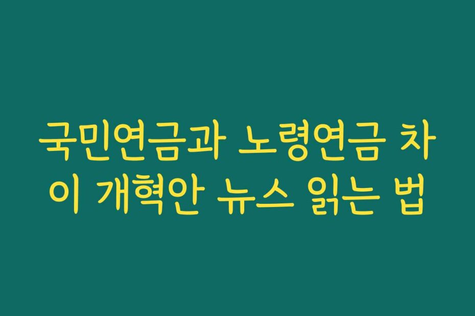 국민연금과 노령연금 차이 개혁안 뉴스 읽는 법