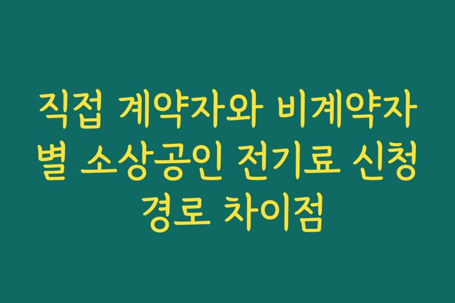직접 계약자와 비계약자별 소상공인 전기료 신청 경로 차이점