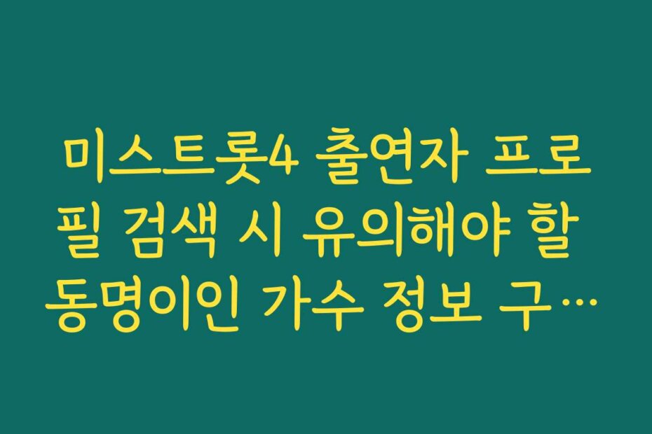 미스트롯4 출연자 프로필 검색 시 유의해야 할 동명이인 가수 정보 구분하기