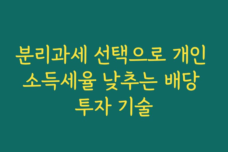 분리과세 선택으로 개인 소득세율 낮추는 배당 투자 기술