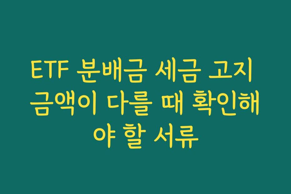 ETF 분배금 세금 고지 금액이 다를 때 확인해야 할 서류