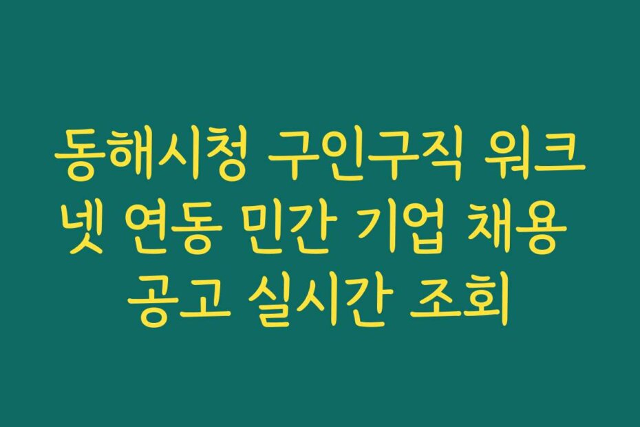 동해시청 구인구직 워크넷 연동 민간 기업 채용 공고 실시간 조회