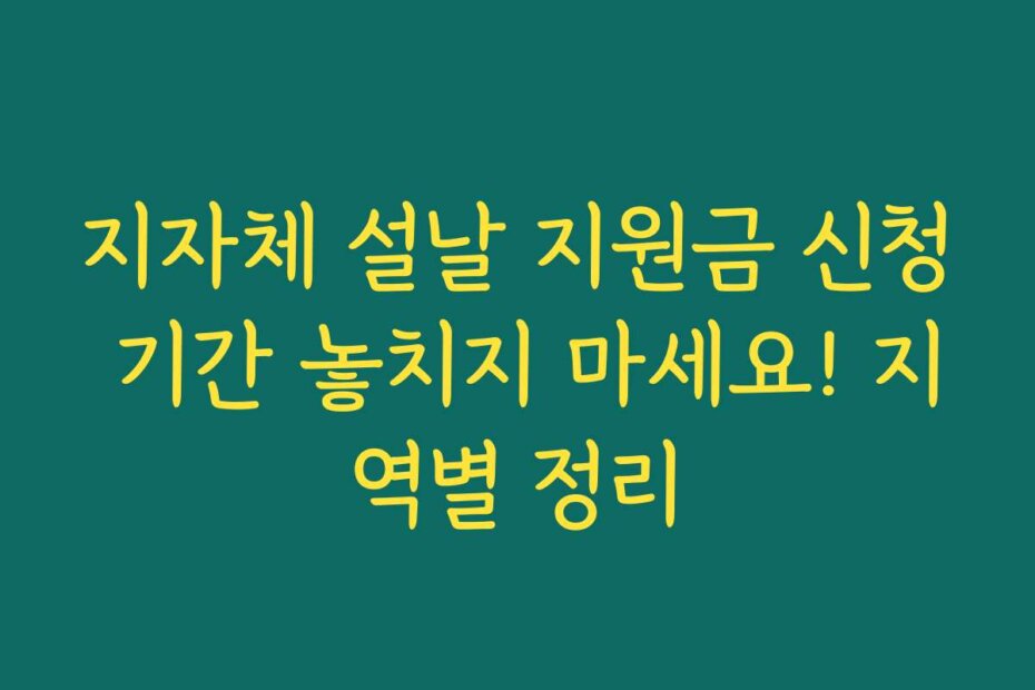 지자체 설날 지원금 신청 기간 놓치지 마세요! 지역별 정리