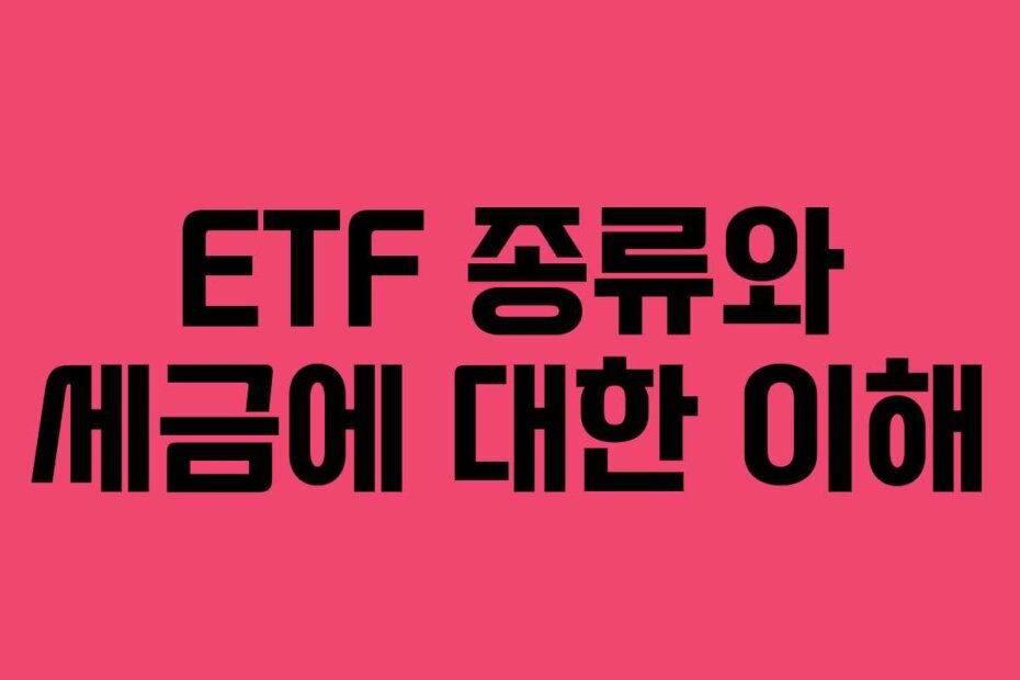 ETF 종류와 세금에 대한 이해 ETF 종류와 세금에 대한 이해