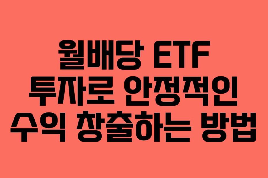 월배당 ETF 투자로 안정적인 수익 창출하는 방법