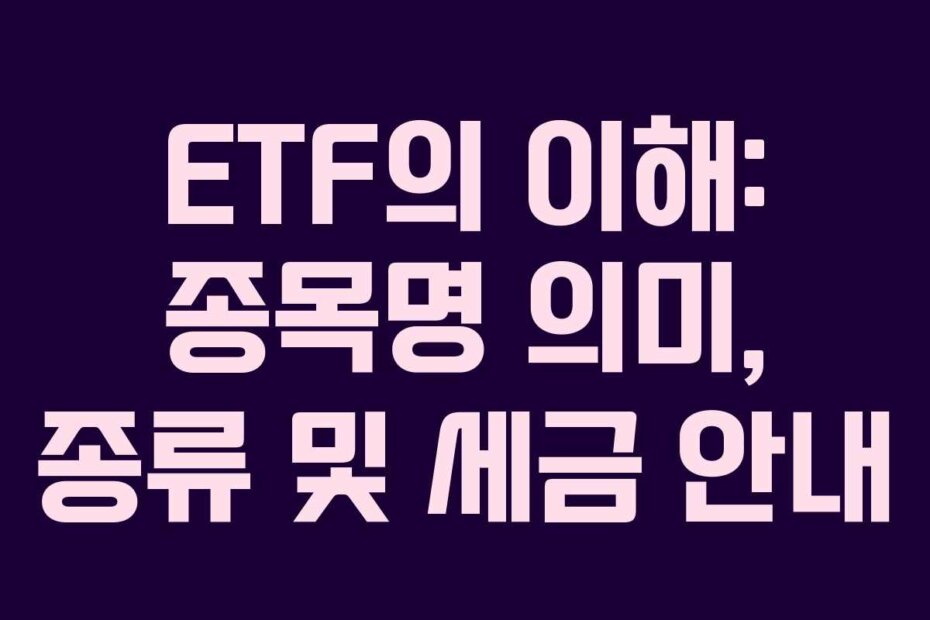 ETF의 이해: 종목명 의미, 종류 및 세금 안내