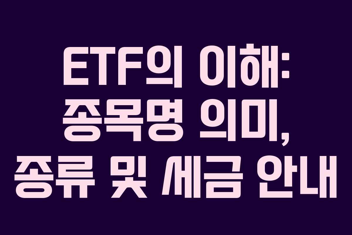 ETF의 이해: 종목명 의미, 종류 및 세금 안내