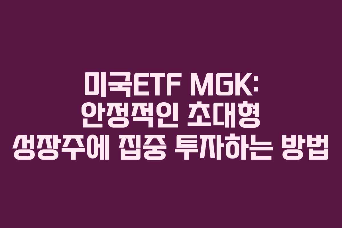미국ETF MGK: 안정적인 초대형 성장주에 집중 투자하는 방법