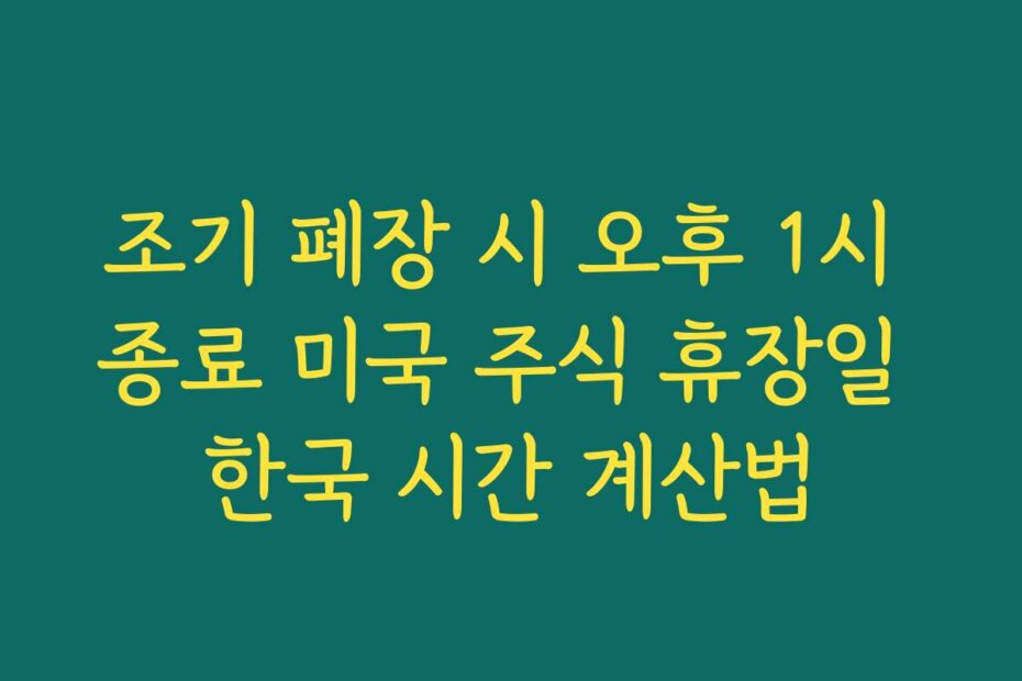 조기 폐장 시 오후 1시 종료 미국 주식 휴장일 한국 시간 계산법