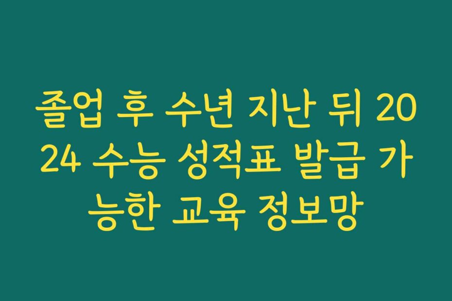 졸업 후 수년 지난 뒤 2024 수능 성적표 발급 가능한 교육 정보망