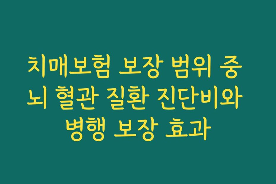 치매보험 보장 범위 중 뇌 혈관 질환 진단비와 병행 보장 효과