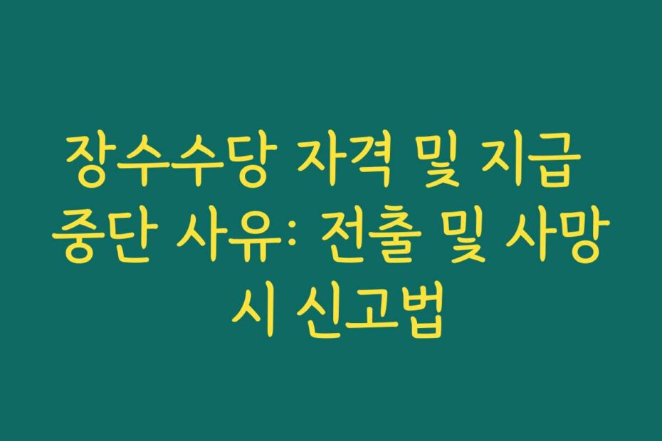 장수수당 자격 및 지급 중단 사유: 전출 및 사망 시 신고법
