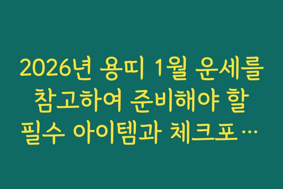 2026년 용띠 1월 운세를 참고하여 준비해야 할 필수 아이템과 체크포인트