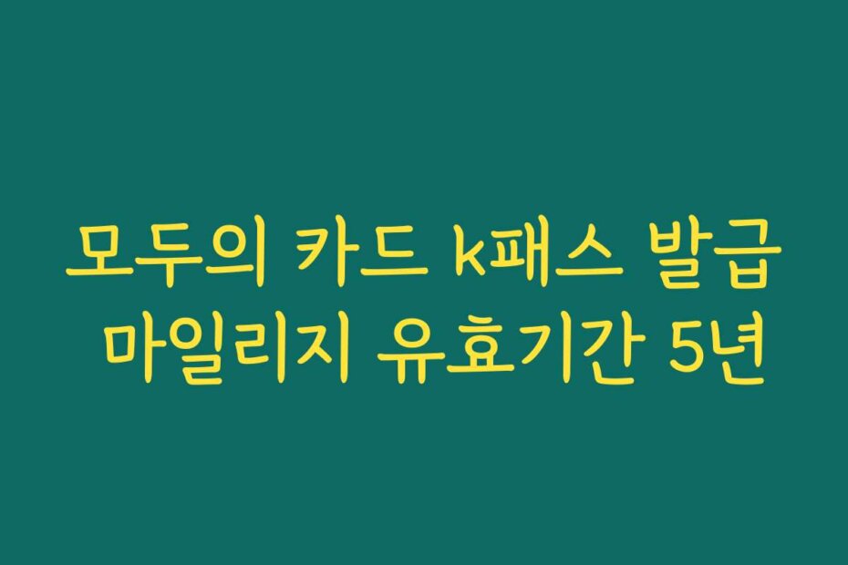 모두의 카드 k패스 발급 마일리지 유효기간 5년