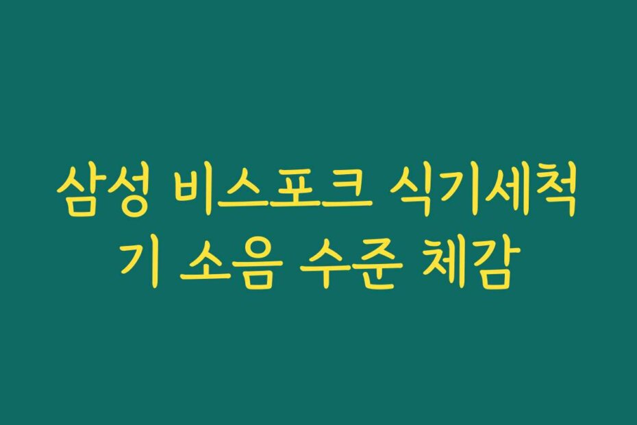 삼성 비스포크 식기세척기 소음 수준 체감