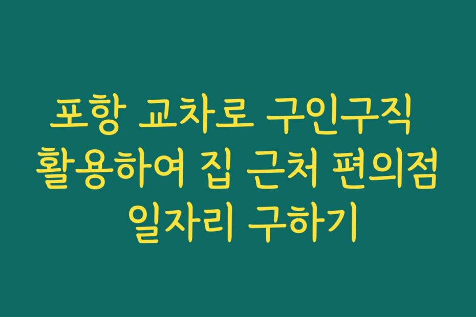 포항 교차로 구인구직 활용하여 집 근처 편의점 일자리 구하기