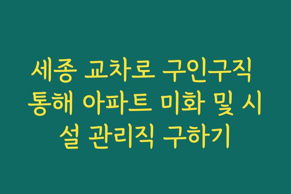 세종 교차로 구인구직 통해 아파트 미화 및 시설 관리직 구하기