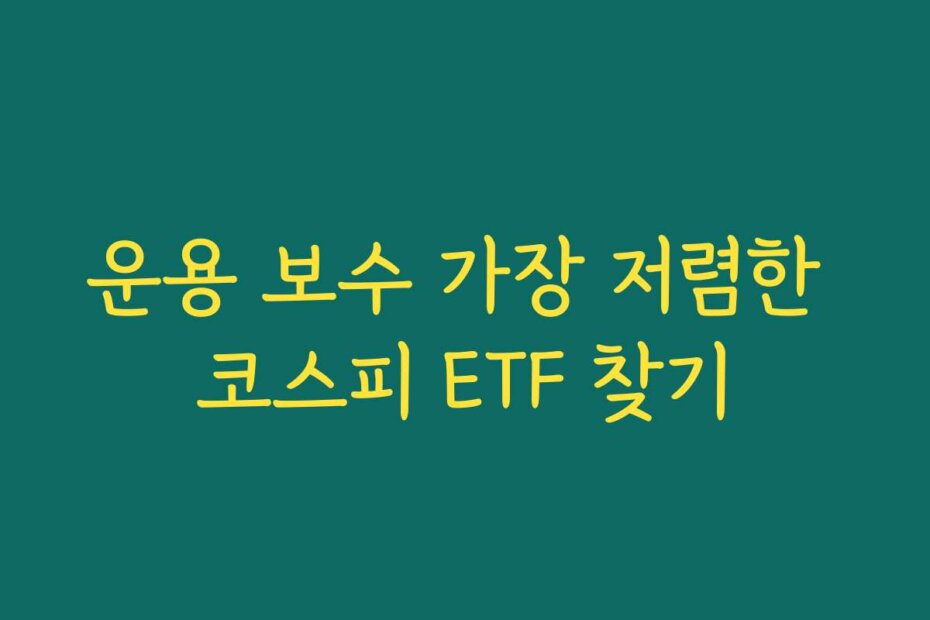 운용 보수 가장 저렴한 코스피 ETF 찾기