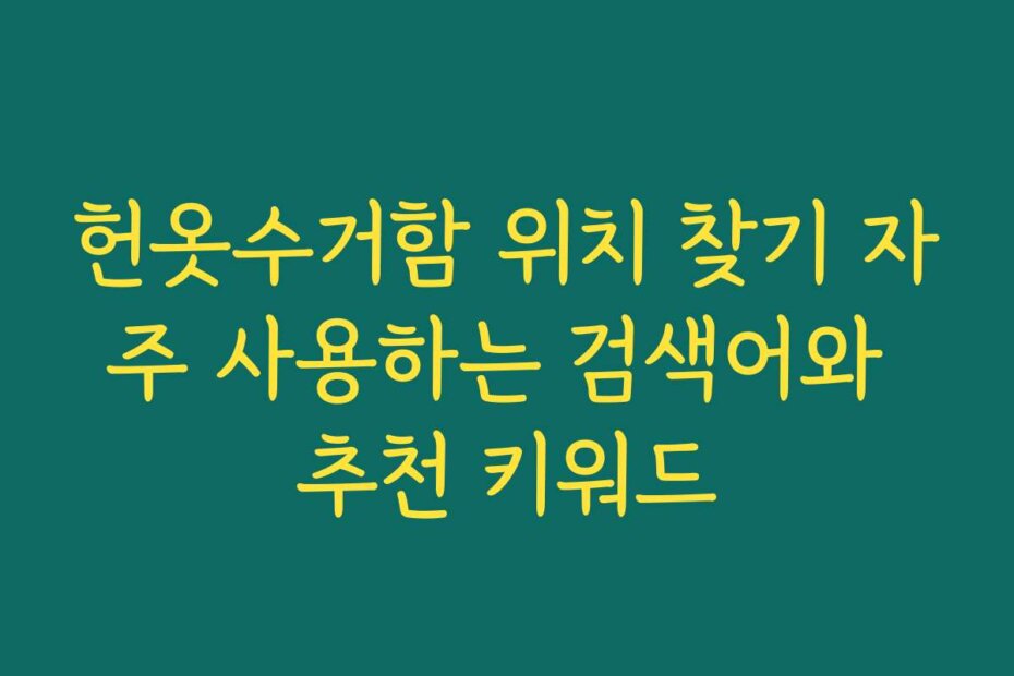 헌옷수거함 위치 찾기 자주 사용하는 검색어와 추천 키워드