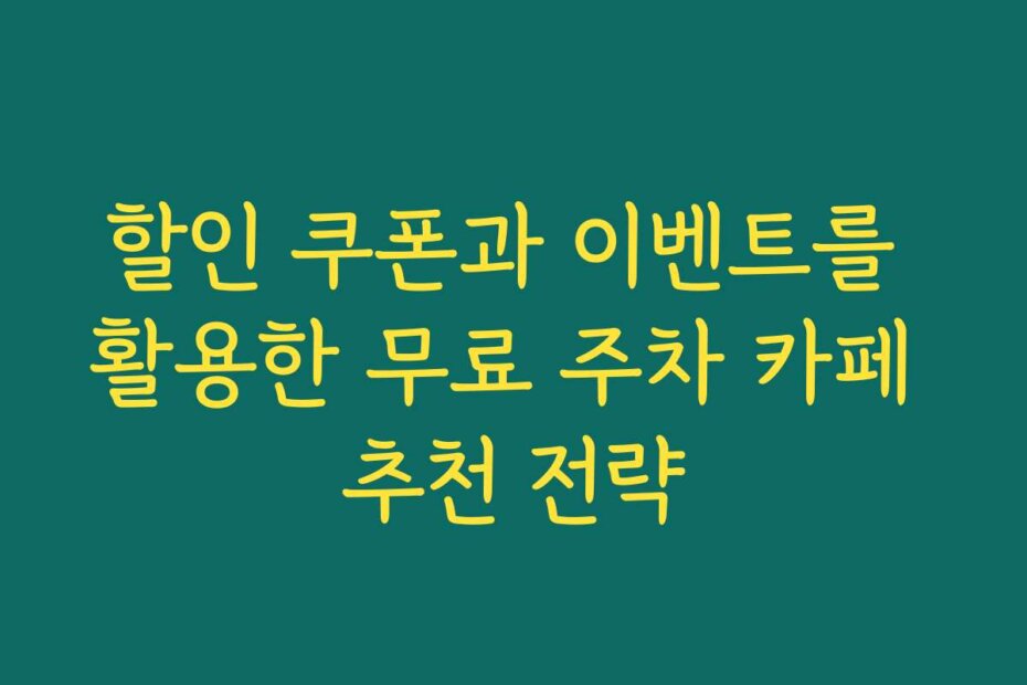할인 쿠폰과 이벤트를 활용한 무료 주차 카페 추천 전략
