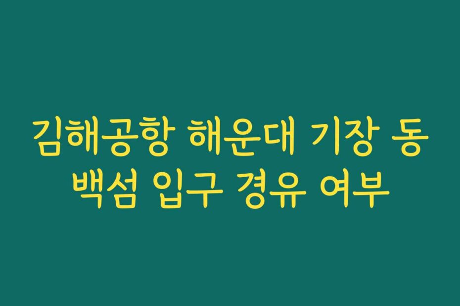 김해공항 해운대 기장 동백섬 입구 경유 여부