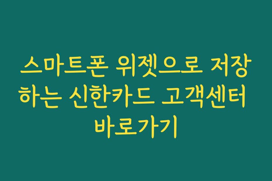 스마트폰 위젯으로 저장하는 신한카드 고객센터 바로가기
