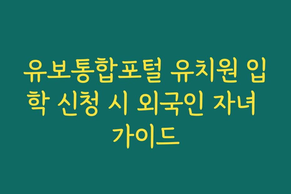 유보통합포털 유치원 입학 신청 시 외국인 자녀 가이드