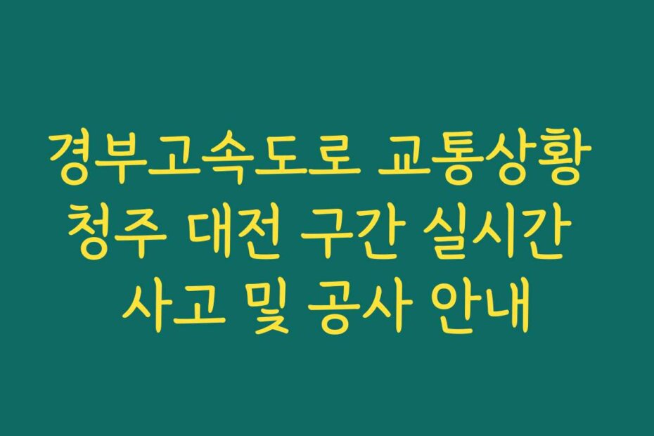 경부고속도로 교통상황 청주 대전 구간 실시간 사고 및 공사 안내 경부고속도로 교통상황 청주 대전 구간 실시간 사고 및 공사 안내