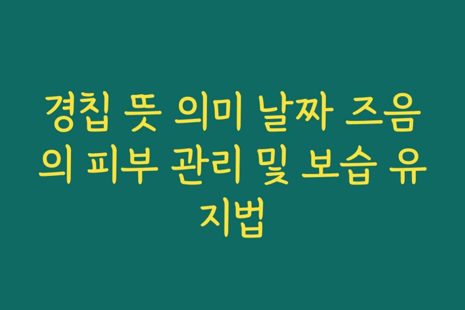 경칩 뜻 의미 날짜 즈음의 피부 관리 및 보습 유지법