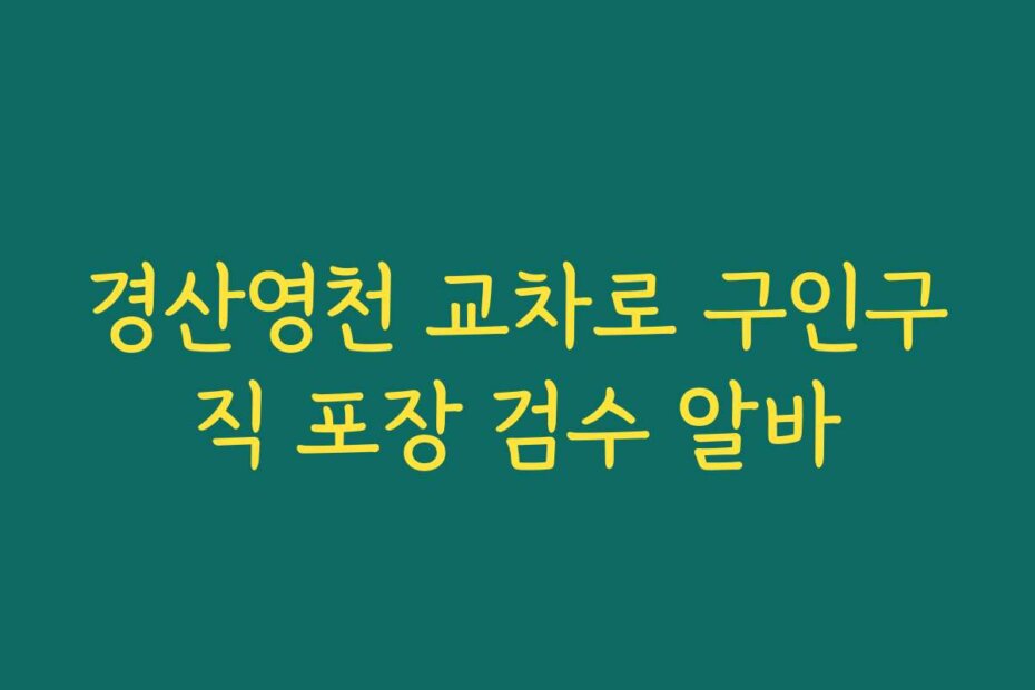 경산영천 교차로 구인구직 포장 검수 알바